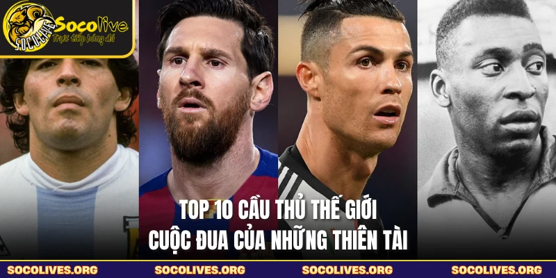 Top 10 Cầu Thủ Thế Giới - Cuộc Đua Của Những Thiên Tài